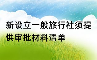 新設(shè)立一般旅行社須提供審批材料清單