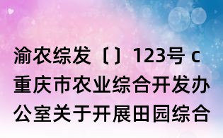 渝農綜發〔〕123號 c重慶市農業綜合開發辦公室關于開展田園綜合體試點建設競爭立項的通知