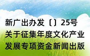 新廣出辦發〔〕25號 關于征集年度文化產業發展專項資金新聞出版廣播影視重大項目的通知