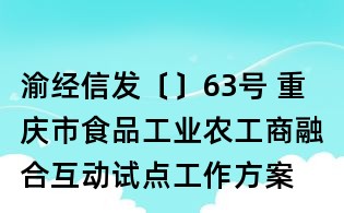 渝經(jīng)信發(fā)〔〕63號(hào) 重慶市食品工業(yè)農(nóng)工商融合互動(dòng)試點(diǎn)工作方案