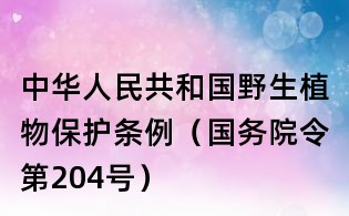中華人民共和國野生植物保護(hù)條例(國務(wù)院令第204號(hào))