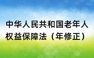 中華人民共和國老年人權(quán)益保障法（年修正）