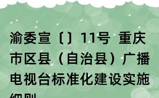 渝委宣〔〕11號 重慶市區縣(自治縣)廣播電視臺標準化建設實施細則(試行)