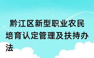 黔江區新型職業農民培育認定管理及扶持辦法