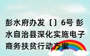 彭水府辦發〔〕6號 彭水自治縣深化實施電子商務扶貧行動方案