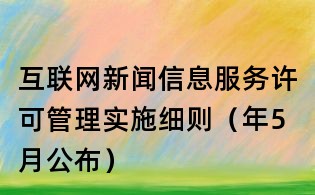 互聯網新聞信息服務許可管理實施細則(年5月公布)