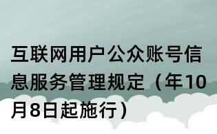 互聯網用戶公眾賬號信息服務管理規定(年10月8日起施行)