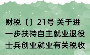 財稅〔〕21號 關于進一步扶持自主就業(yè)退役士兵創(chuàng)業(yè)就業(yè)有關稅收政策的通知