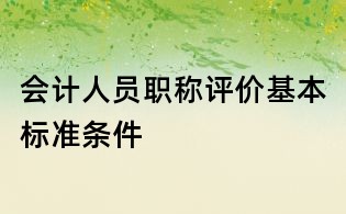 會計人員職稱評價基本標準條件