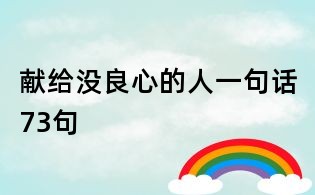 獻給沒良心的人一句話73句