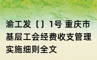 渝工發〔〕1號 重慶市基層工會經費收支管理實施細則全文
