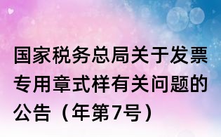 國家稅務總局關于發票專用章式樣有關問題的公告(年第7號)