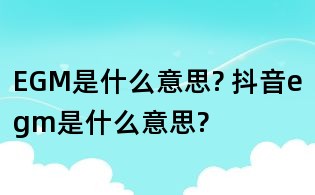 EGM是什么意思? 抖音egm是什么意思?