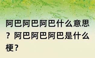 阿巴阿巴阿巴什么意思?阿巴阿巴阿巴是什么梗?
