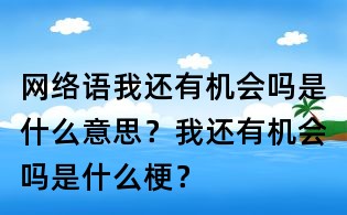 網(wǎng)絡(luò)語我還有機(jī)會嗎是什么意思?我還有機(jī)會嗎是什么梗?