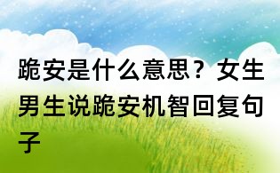 跪安是什么意思?女生男生說跪安機智回復句子