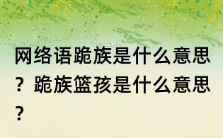 網(wǎng)絡(luò)語跪族是什么意思？跪族籃孩是什么意思？