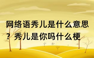 網(wǎng)絡(luò)語(yǔ)秀兒是什么意思?秀兒是你嗎什么梗