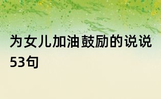 為女兒加油鼓勵的說說53句