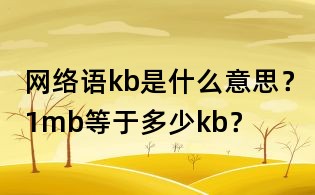 網絡語kb是什么意思？1mb等于多少kb？