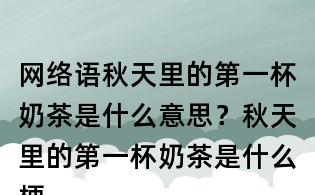 網絡語秋天里的第一杯奶茶是什么意思?秋天里的第一杯奶茶是什么梗?