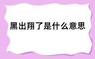 黑出翔了是什么意思