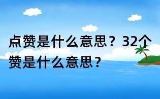 點贊是什么意思?32個贊是什么意思?