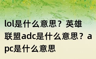 lol是什么意思?英雄聯盟adc是什么意思?apc是什么意思