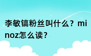 李敏鎬粉絲叫什么？minoz怎么讀？