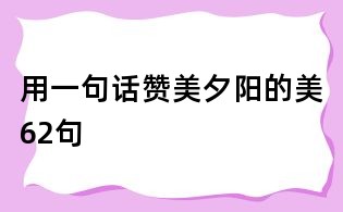 用一句話贊美夕陽的美62句