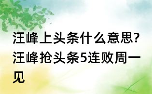 汪峰上頭條什么意思?汪峰搶頭條5連敗周一見
