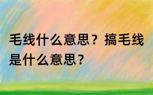 毛線什么意思？搞毛線是什么意思？