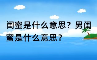 閨蜜是什么意思？男閨蜜是什么意思？