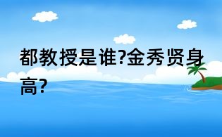 都教授是誰?金秀賢身高?