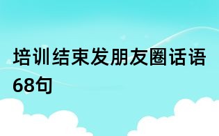 培訓結(jié)束發(fā)朋友圈話語68句
