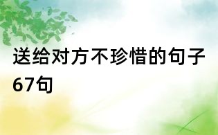 送給對方不珍惜的句子67句