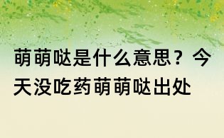 萌萌噠是什么意思?今天沒吃藥萌萌噠出處