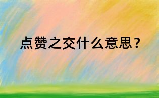 點(diǎn)贊之交什么意思?