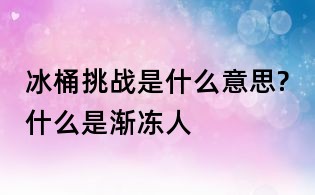 冰桶挑戰是什么意思?什么是漸凍人