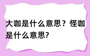 大咖是什么意思?怪咖是什么意思?