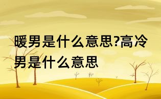 暖男是什么意思?高冷男是什么意思