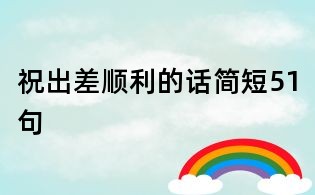 祝出差順利的話簡短51句