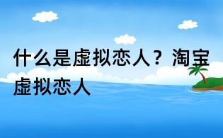 什么是虛擬戀人？淘寶虛擬戀人