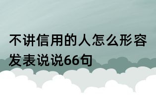 不講信用的人怎么形容發表說說66句