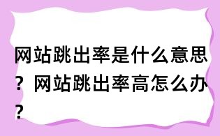 網站跳出率是什么意思？網站跳出率高怎么辦？