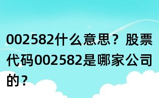 002582什么意思？股票代碼002582是哪家公司的？