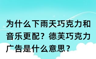 為什么下雨天巧克力和音樂更配?德芙巧克力廣告是什么意思?