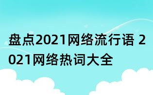 盤點2021網絡流行語 2021網絡熱詞大全