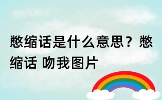 憋縮話是什么意思?憋縮話 吻我圖片