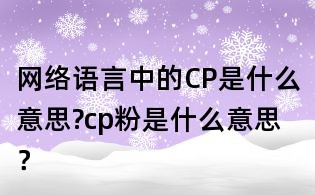 網絡語言中的CP是什么意思?cp粉是什么意思?